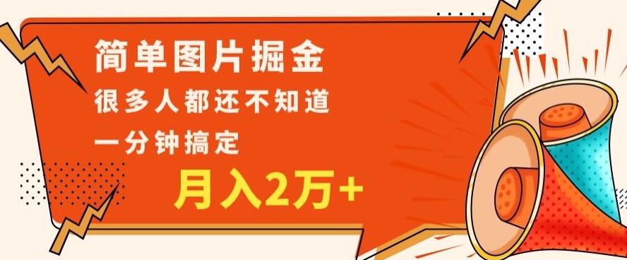 利用图片掘金，月入2万+，0基础也可以操作，一分钟搞定-源码天堂