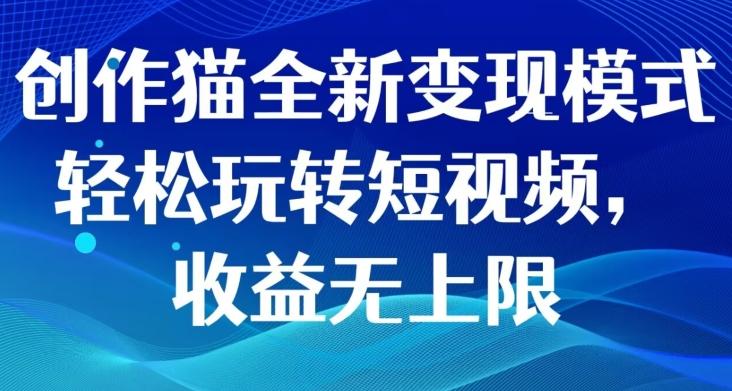 创作猫全新变现模式，轻松玩转短视频，收益无上限-源码天堂