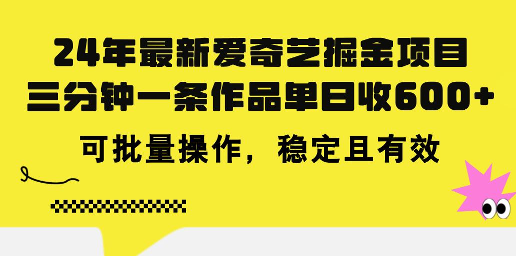 24年 最新爱奇艺掘金项目，三分钟一条作品单日收600+，可批量操作，稳…-源码天堂