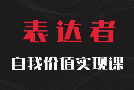 【表达者】自我价值实现课，思辨盛宴极致表达-源码天堂