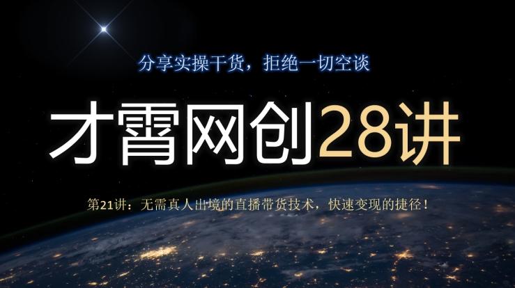 才霄网创28讲第21讲：无需真人出境的直播带货技术，快速变现的捷径！-源码天堂