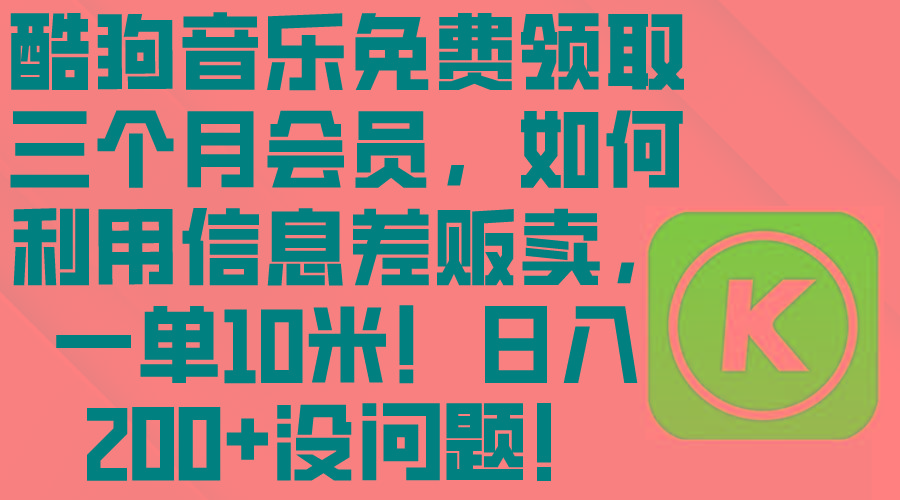 酷狗音乐免费领取三个月会员，利用信息差贩卖，一单10米！日入200+没问题-源码天堂