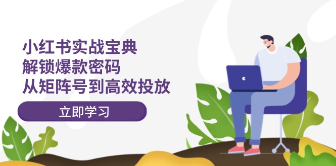 小红书实战宝典：解锁爆款密码，从矩阵号到高效投放-源码天堂