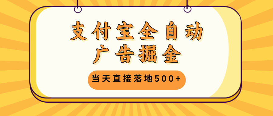 支付宝全自动广告掘金，当天直接落地500+，无需养鸡可矩阵放大操作-源码天堂