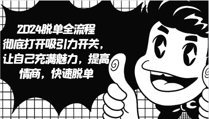 2024脱单全流程 彻底打开吸引力开关，让自己充满魅力，提高情商，快速脱单-源码天堂