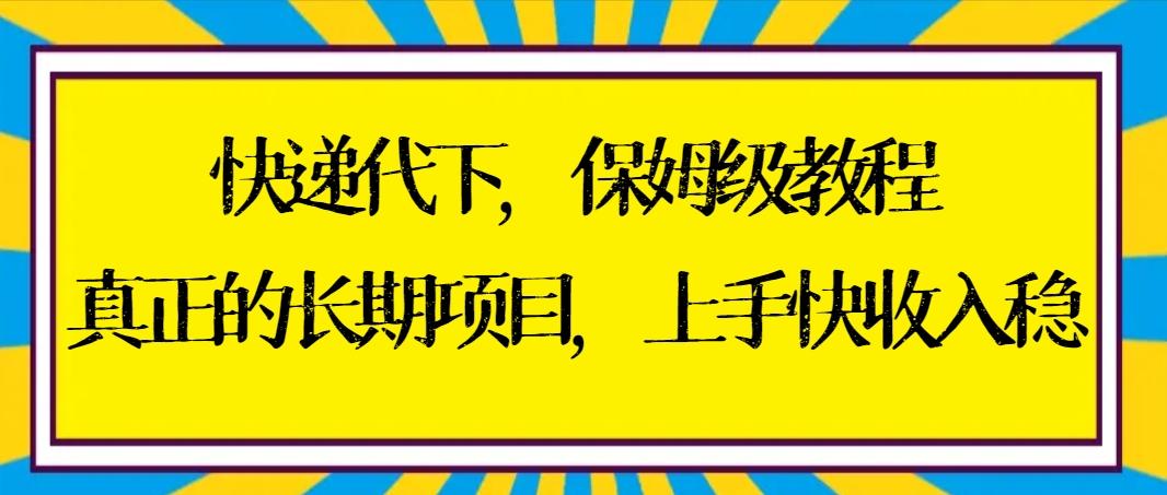 快递代下保姆级教程，真正的长期项目，上手快收入稳【实操+渠道】-源码天堂