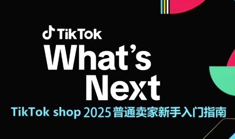 TikTok shop 2025普通卖家新手入门指南，助新手快速掌握从0到1的跨境电商运营逻辑-源码天堂