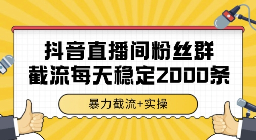 抖音直播间粉丝群暴力截流，一台电脑每天稳定2000条数据，暴力截流+实操 【揭秘】-源码天堂