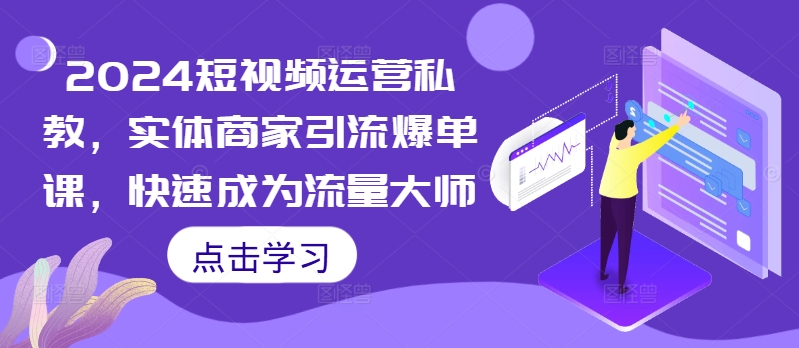 2024短视频运营私教，实体商家引流爆单课，快速成为流量大师-源码天堂