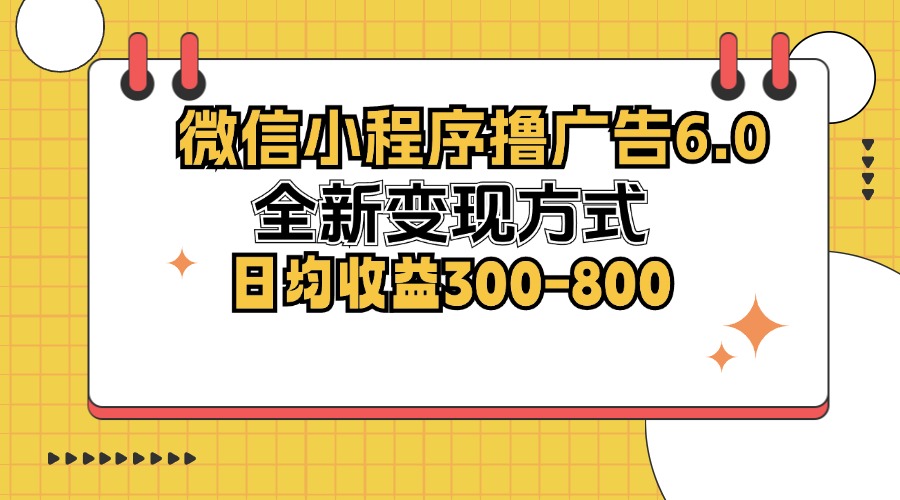 微信小程序撸广告6.0，全新变现方式，日均收益300-800-源码天堂