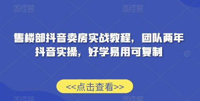 售楼部抖音卖房实战教程，团队两年抖音实操，好学易用可复制-源码天堂