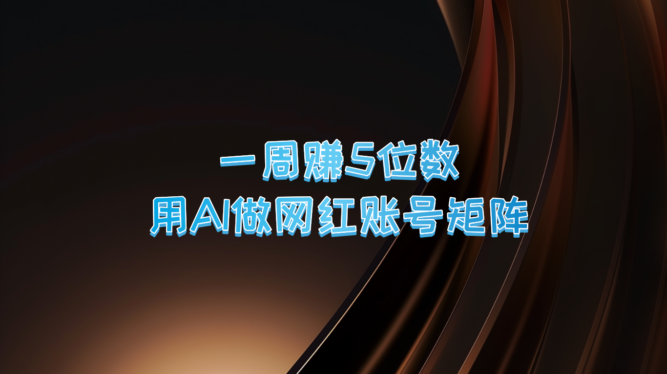 一周赚5位数，用AI做网红账号矩阵，现在的AI功能实在太强大了-源码天堂