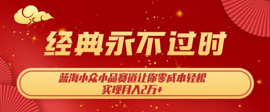 经典永不过时，蓝海小众小品赛道，让你零成本轻松实现月入2万+-源码天堂