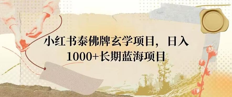 小红书泰佛牌玄学项目，日入1000+，打破传统，长期蓝海项目-源码天堂