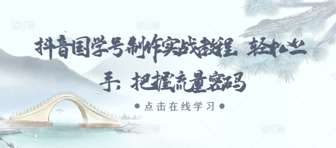 抖音国学号制作实战教程，轻松上手，把握流量密码-源码天堂