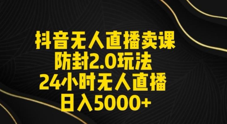 抖音无人直播卖课防封2.0玩法24小时无人直播日入5000+【附直播素材+音频】【揭秘】-源码天堂