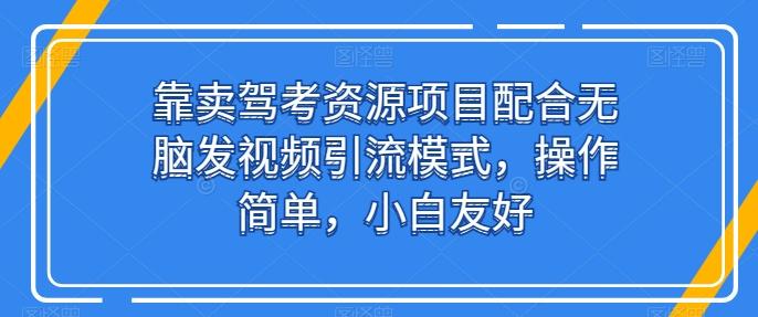 靠卖驾考资源项目配合无脑发视频引流模式，操作简单，小白友好【揭秘】-源码天堂