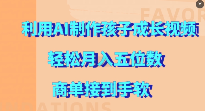 利用AI制作孩子成长视频，轻松月入五位数，商单接到手软【揭秘】-源码天堂