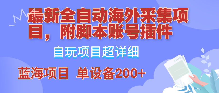 外面卖4980的全自动海外采集项目，带脚本账号插件保姆级教学，号称单日200+-源码天堂