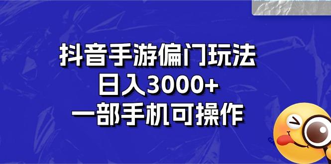 抖音手游偏门玩法，日入3000+，一部手机可操作-源码天堂