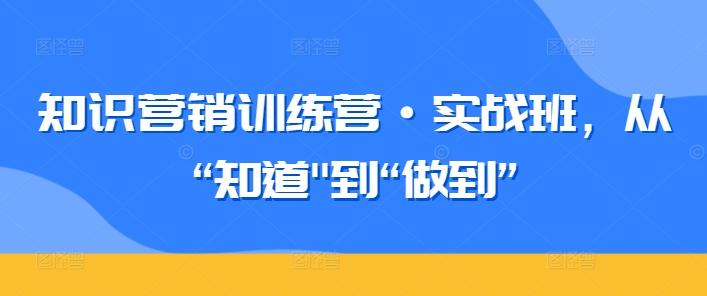 知识营销训练营·实战班，从“知道-源码天堂