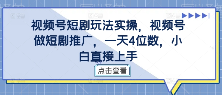 视频号短剧玩法实操，视频号做短剧推广，一天4位数，小白直接上手-源码天堂