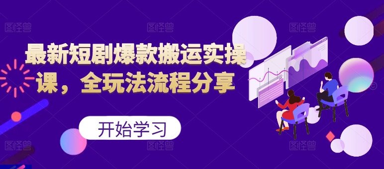 最新短剧爆款搬运实操课，全玩法流程分享(上)-源码天堂