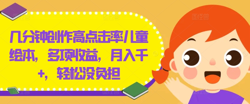 几分钟创作高点击率儿童绘本，多项收益，月入千+，轻松没负担【揭秘】-源码天堂