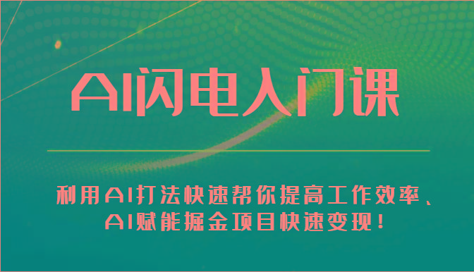 AI闪电入门课-利用AI打法快速帮你提高工作效率、AI赋能掘金项目快速变现！-源码天堂