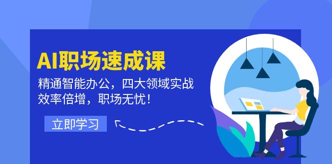 AI职场速成课：精通智能办公，四大领域实战，效率倍增，职场无忧！-源码天堂