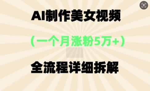 AI制作美⼥视频，⼀个⽉涨粉5万，全流程详细拆解-源码天堂