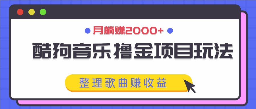 酷狗音乐撸金项目玩法，整理歌曲赚收益，月躺赚2000+-源码天堂