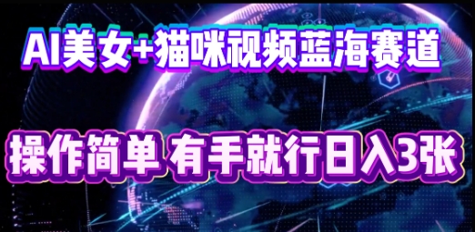 AI美女+猫咪视频蓝海赛道，操作简单，有手就行日入3张-源码天堂