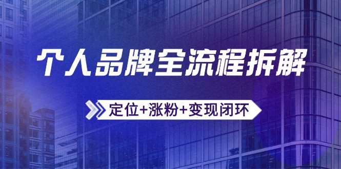个人品牌全流程拆解：定位+涨粉+变现闭环，微信生态运营与资源整合-源码天堂