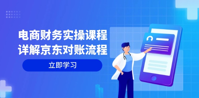 电商财务实操课程：详解京东对账流程，从交易流程到利润核算全面覆盖-源码天堂