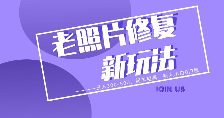 老照片修复新玩法，日入300-500，简单粗暴，新人小白0门槛-源码天堂