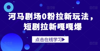 河马剧场0粉拉新玩法，短剧拉新嘎嘎爆-源码天堂