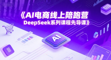 AI电商线上陪跑营，DeepSeek系列课程先导课-源码天堂