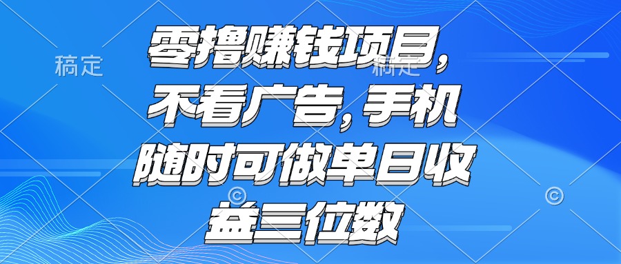 零撸赚钱项目 不看广告 手机随时可做 单日收益三位数-源码天堂