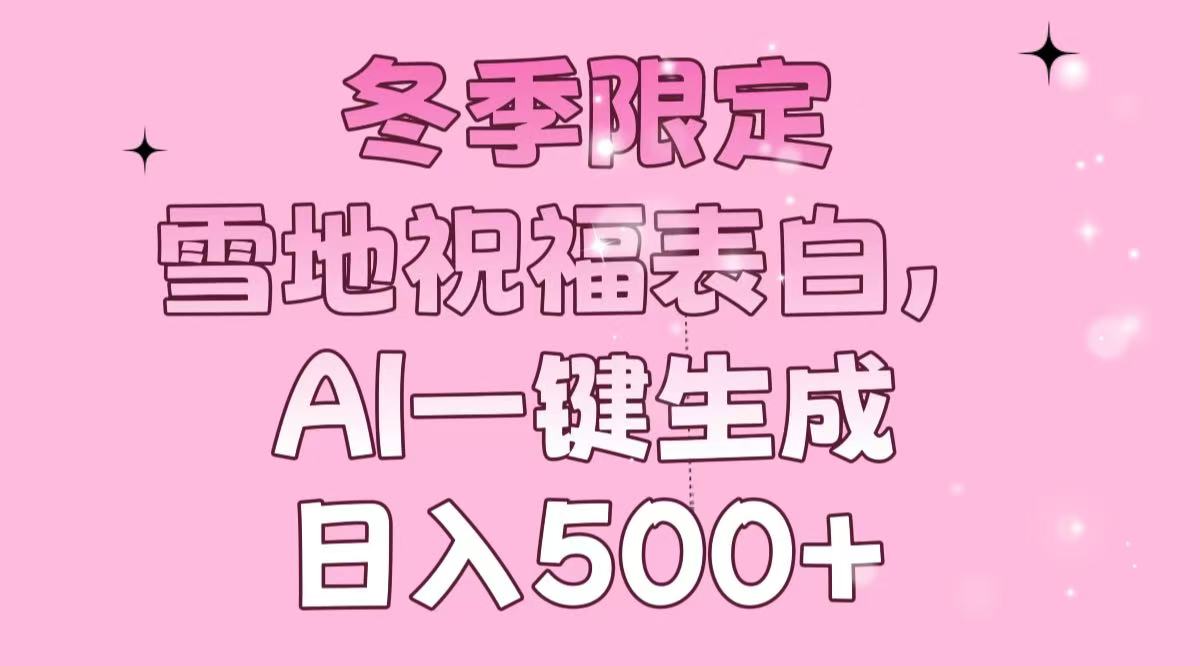 冬季限定，雪地祝福表白，AI一键生成，日入500+-源码天堂