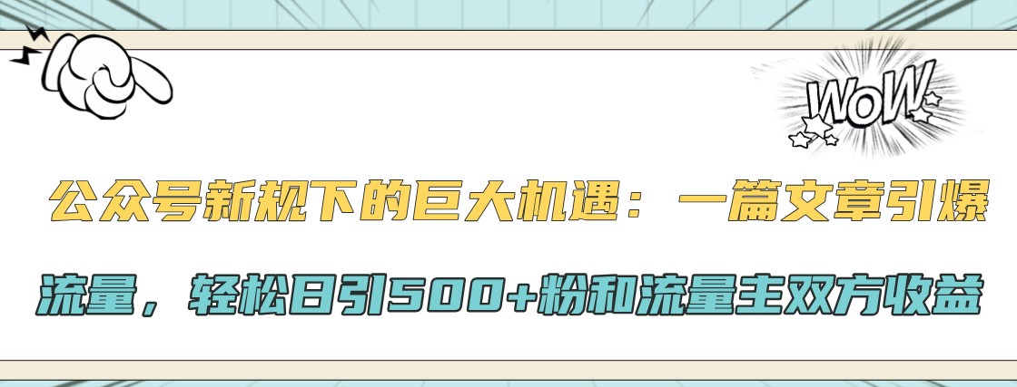 公众号新规下的巨大机遇：一篇文章引爆流量，轻松日引500+粉和流量主双方收益-源码天堂