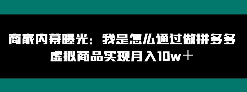 商家内幕曝光：我是怎么通过做拼多多虚拟商品实现月入10w＋-源码天堂