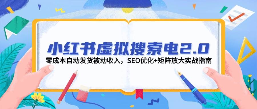 小红书虚拟搜索电2.0，零成本自动发货被动收入，SEO优化+矩阵放大实战指南-源码天堂