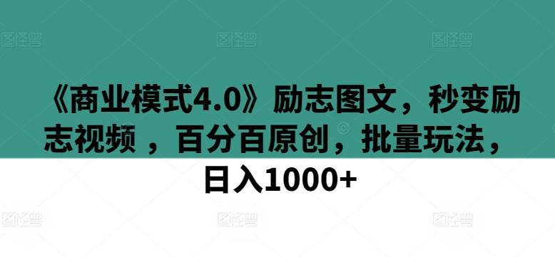 《商业模式4.0》励志图文，秒变励志视频 ，百分百原创，批量玩法，日入1000+【揭秘】-源码天堂
