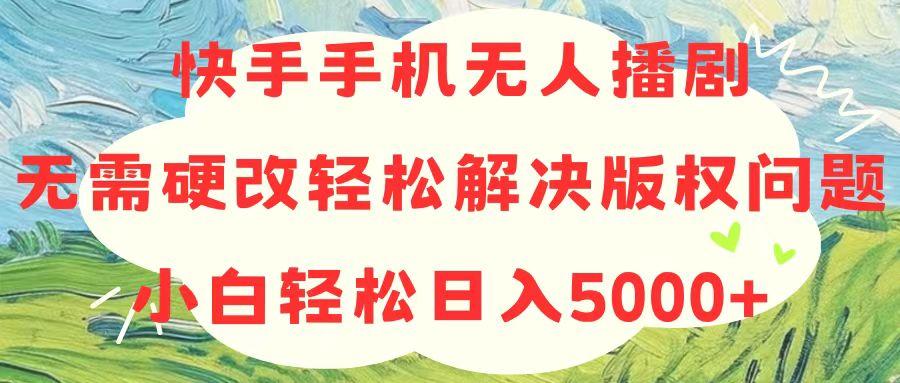 快手手机无人播剧，无需硬改，轻松解决版权问题，小白轻松日入5000+-源码天堂