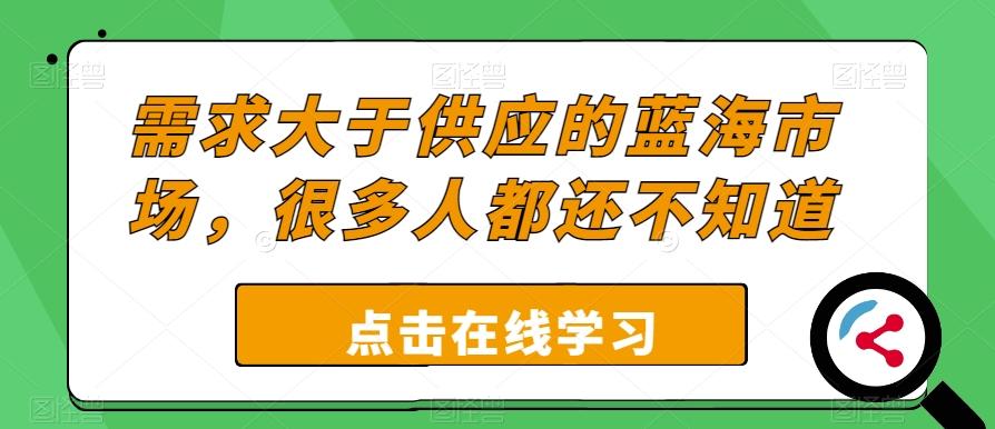 需求大于供应的蓝海市场，很多人都还不知道-源码天堂