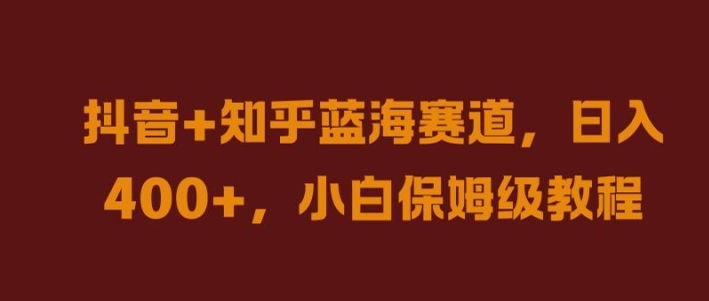 抖音+知乎蓝海赛道，日入几张，小白保姆级教程【揭秘】-源码天堂