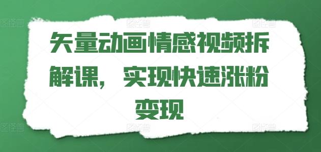 矢量动画情感视频拆解课，实现快速涨粉变现-源码天堂