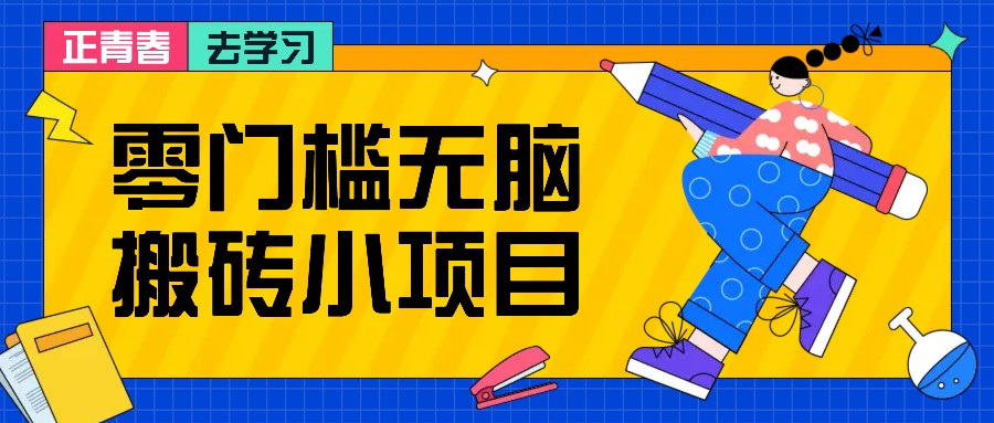 零门槛无脑搬砖小项目，花点时间一个月多收入1-2K，绝对适合新手操作！-源码天堂
