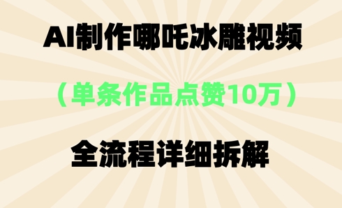 AI哪吒冰雕视频，单条视频点赞10W+，全流程详细拆解-源码天堂